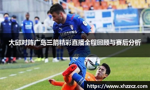 大邱对阵广岛三箭精彩直播全程回顾与赛后分析