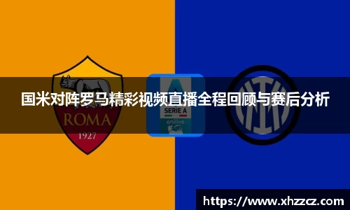 国米对阵罗马精彩视频直播全程回顾与赛后分析