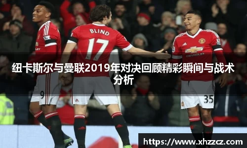 纽卡斯尔与曼联2019年对决回顾精彩瞬间与战术分析