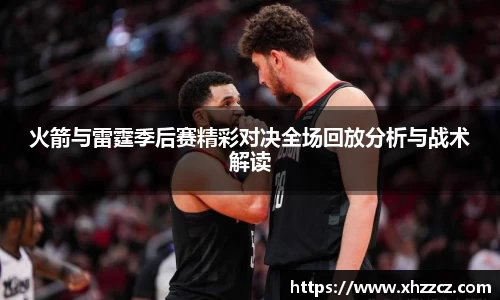 火箭与雷霆季后赛精彩对决全场回放分析与战术解读