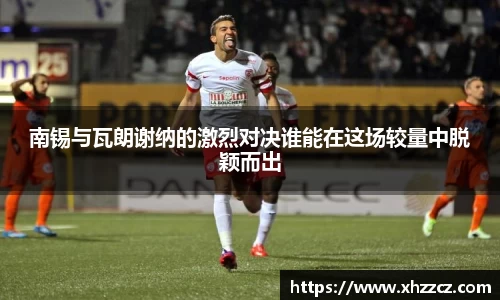 南锡与瓦朗谢纳的激烈对决谁能在这场较量中脱颖而出