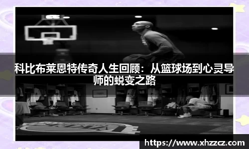 科比布莱恩特传奇人生回顾：从篮球场到心灵导师的蜕变之路