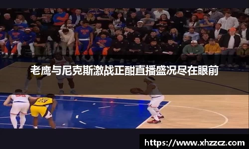 老鹰与尼克斯激战正酣直播盛况尽在眼前