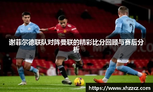 谢菲尔德联队对阵曼联的精彩比分回顾与赛后分析
