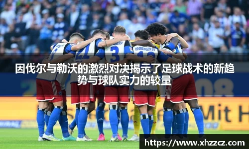 因伐尔与勒沃的激烈对决揭示了足球战术的新趋势与球队实力的较量