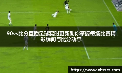 90vs比分直播足球实时更新助你掌握每场比赛精彩瞬间与比分动态